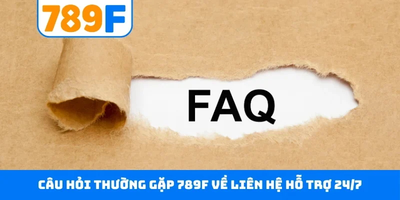 Câu hỏi thường gặp 789F về liên hệ hỗ trợ 24/7