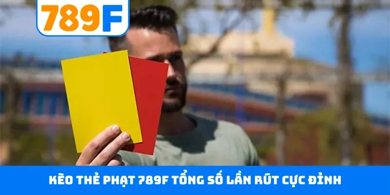 Kèo thẻ phạt 789F tổng số lần rút cực đỉnh